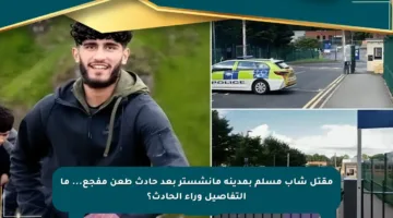 مقتل شاب مسلم بمدينة مانشستر بعد حادث طعن مفجع… ما التفاصيل وراء الحادث؟